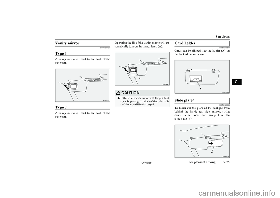MITSUBISHI SHOGUN 2016  Owners Manual (in English) Vanity mirror
E00731900191
Type 1
A  vanity  mirror  is  fitted  to  the  back  of  the sun visor.
Type 2
A  vanity  mirror  is  fitted  to  the  back  of  the sun visor.
Operating the lid of the vani