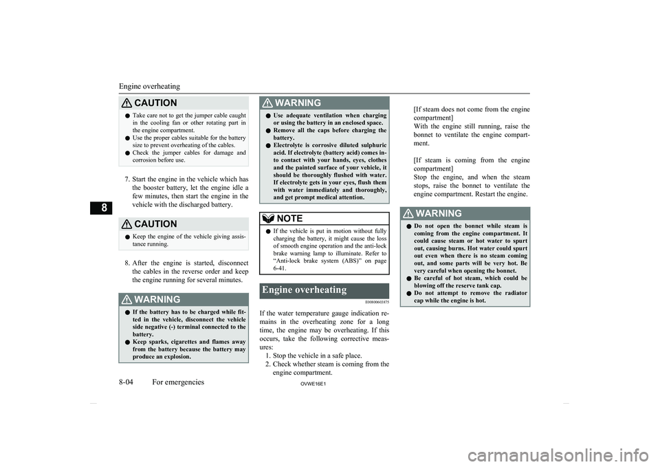 MITSUBISHI SHOGUN 2016  Owners Manual (in English) CAUTIONlTake care not to get the jumper cable caught
in  the  cooling  fan  or  other  rotating  part  in
the engine compartment.
l Use the proper cables suitable for the battery
size to prevent overh