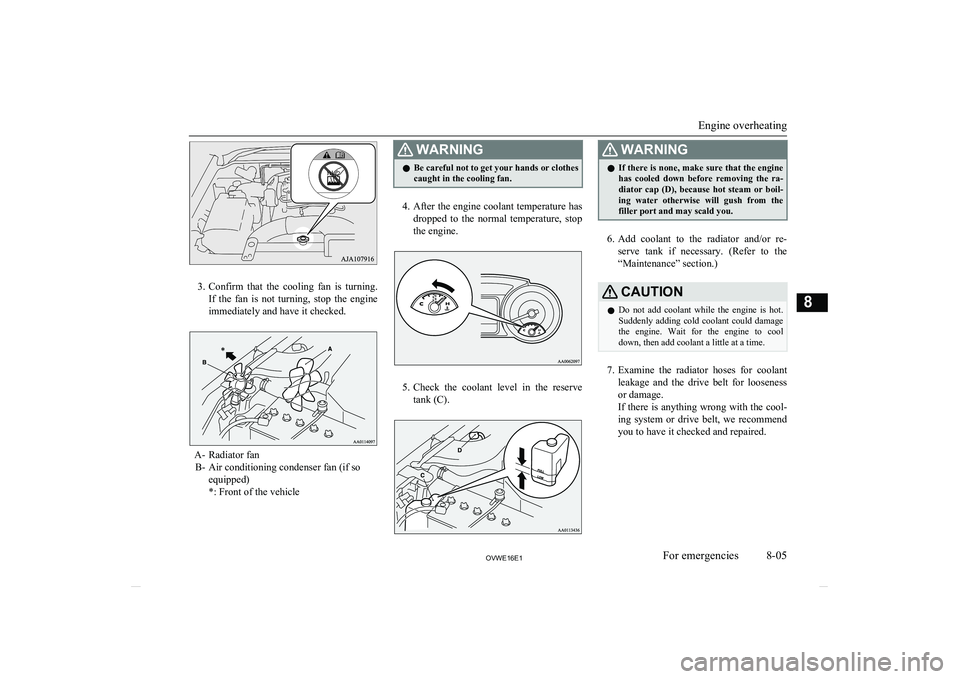 MITSUBISHI SHOGUN 2016 (in English) Owners Guide 3.Confirm that the cooling fan is turning.
If the fan is not turning, stop the engine
immediately and have it checked.
A- Radiator fan B- Air conditioning condenser fan (if so equipped)
MITSUBISHI SHOGUN 2016 (in English) Owners Guide 3.Confirm that the cooling fan is turning.
If the fan is not turning, stop the engine
immediately and have it checked.
A- Radiator fan B- Air conditioning condenser fan (if so equipped)