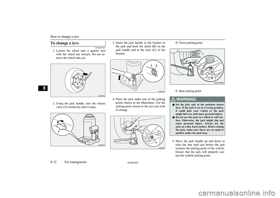MITSUBISHI SHOGUN 2016 Owners Manual (in English) To change a tyre
E00803202051
1. Loosen the wheel nuts a quarter turn
with the wheel nut wrench. Do not re- move the wheel nuts yet.
2. Using the jack handle, turn the release
valve MITSUBISHI SHOGUN 2016 Owners Manual (in English) To change a tyre
E00803202051
1. Loosen the wheel nuts a quarter turn
with the wheel nut wrench. Do not re- move the wheel nuts yet.
2. Using the jack handle, turn the release
valve