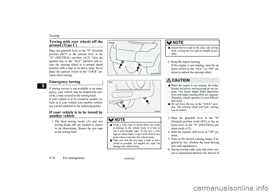 MITSUBISHI SHOGUN 2016  Owners Manual (in English) Towing  with  rear  wheels  off  the
ground (Type C)
Place  the  gearshift  lever  in  the  “N”  (Neutral) position  ( M/T)  or  the  selector  lever  in  the
“N”  (NEUTRAL)  position  ( A/T).