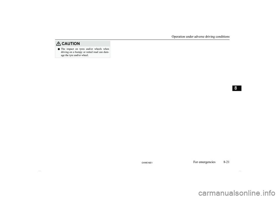 MITSUBISHI SHOGUN 2016  Owners Manual (in English) CAUTIONlThe  impact  on  tyres  and/or  wheels  when
driving  on  a  bumpy  or  rutted  road  can  dam-
age the tyre and/or wheel.
Operation under adverse driving conditions
8-21OVWE16E1For emergencie