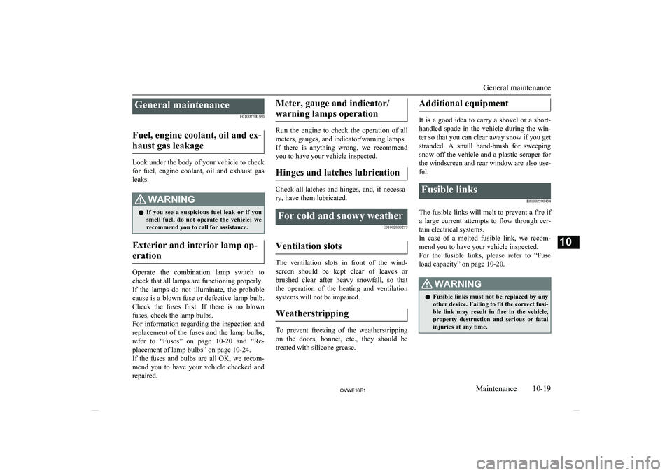 MITSUBISHI SHOGUN 2016  Owners Manual (in English) General maintenanceE01002700360
Fuel, engine coolant, oil and ex- haust gas leakage
Look under the body of your vehicle to check
for  fuel,  engine  coolant,  oil  and  exhaust  gas
leaks.
WARNINGl If