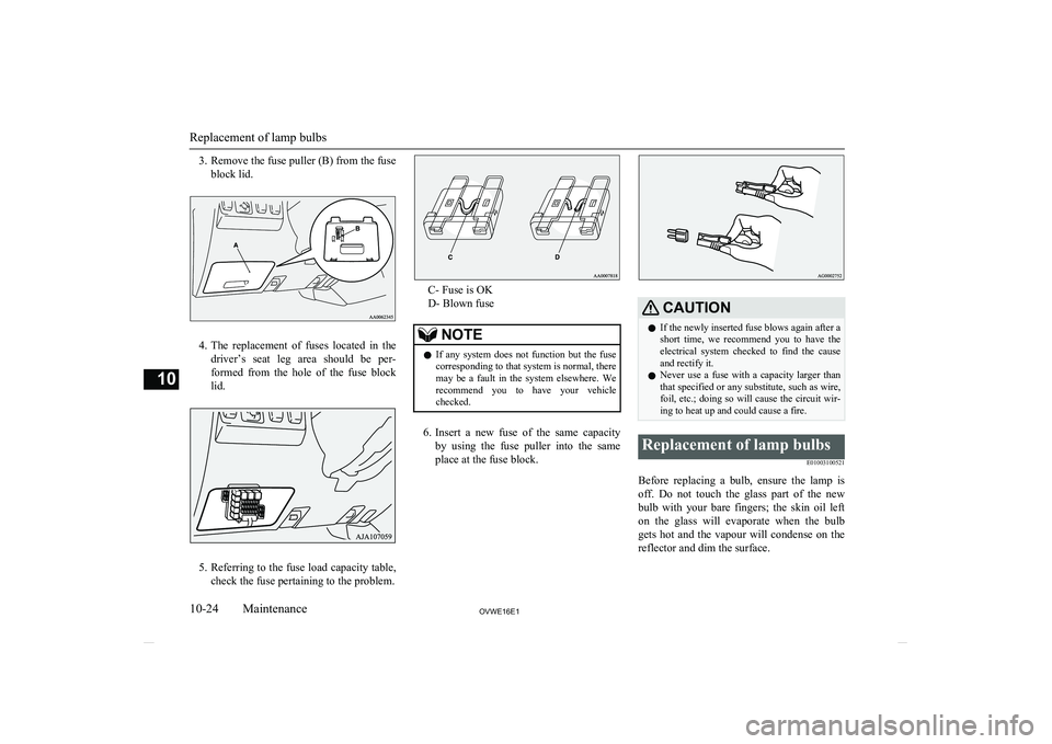 MITSUBISHI SHOGUN 2016  Owners Manual (in English) 3. Remove the fuse puller (B) from the fuseblock lid.
4.The  replacement  of  fuses  located  in  the
driver’s  seat  leg  area  should  be  per- formed  from  the  hole  of  the  fuse  block
lid.
5
