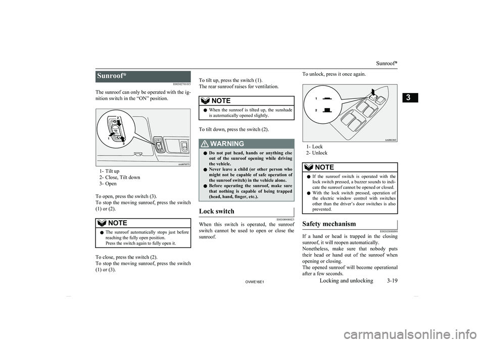 MITSUBISHI SHOGUN 2016 (in English) Owners Guide Sunroof*E00302701015
The sunroof can only be operated with the ig- nition switch in the “ON” position.
1- Tilt up
2- Close, Tilt down
3- Open
To open, press the switch (3).
To stop the moving MITSUBISHI SHOGUN 2016 (in English) Owners Guide Sunroof*E00302701015
The sunroof can only be operated with the ig- nition switch in the “ON” position.
1- Tilt up
2- Close, Tilt down
3- Open
To open, press the switch (3).
To stop the moving