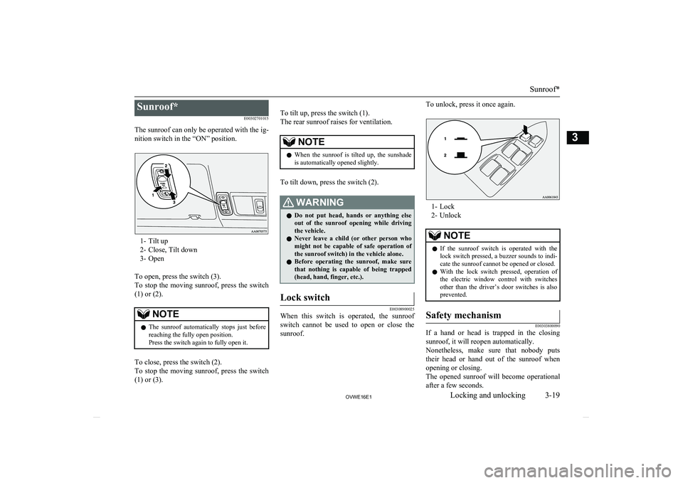 MITSUBISHI SHOGUN 2016  Owners Manual (in English) Sunroof*E00302701015
The sunroof can only be operated with the ig- nition switch in the “ON” position.
1- Tilt up
2- Close, Tilt down
3- Open
To open, press the switch (3).
To  stop  the  moving  