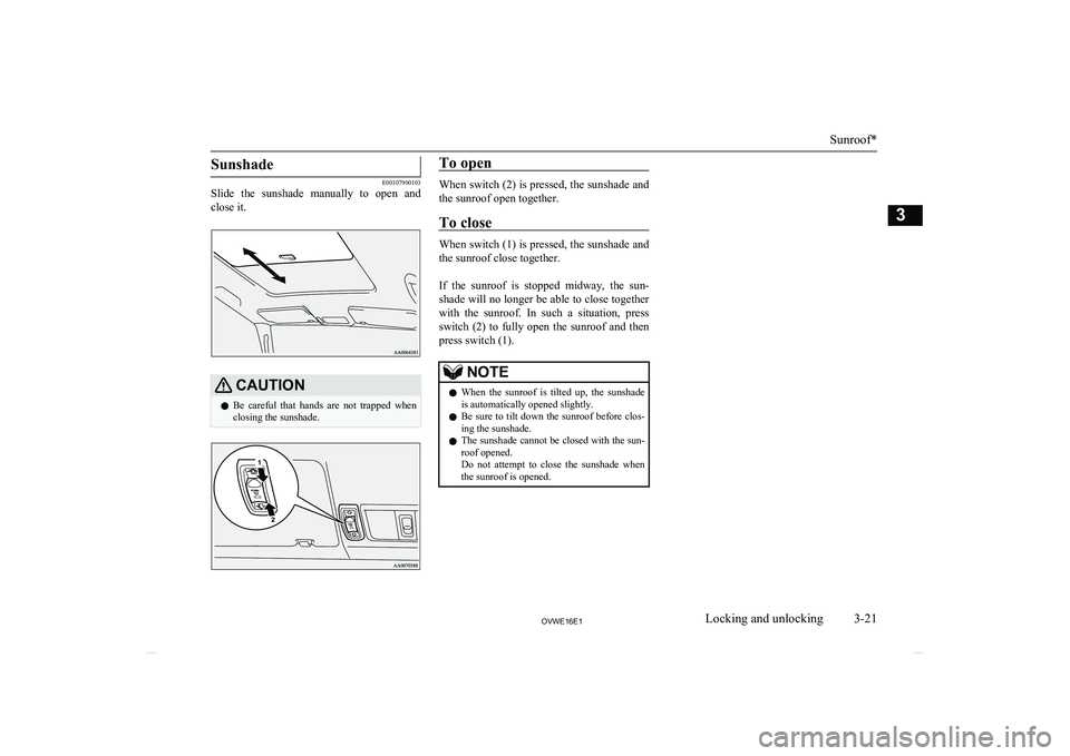 MITSUBISHI SHOGUN 2016 (in English) Owners Guide Sunshade
E00307900103
Slide the sunshade manually to open and
close it.
CAUTIONl Be careful that hands are not trapped when
closing the sunshade.To open
When switch (2) is pressed, the su MITSUBISHI SHOGUN 2016 (in English) Owners Guide Sunshade
E00307900103
Slide the sunshade manually to open and
close it.
CAUTIONl Be careful that hands are not trapped when
closing the sunshade.To open
When switch (2) is pressed, the su