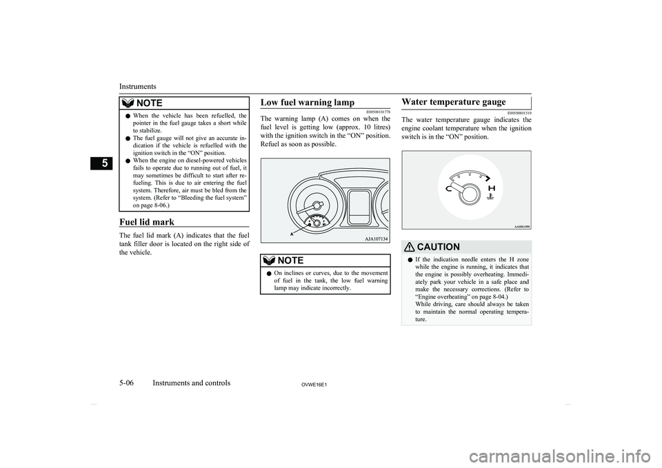 MITSUBISHI SHOGUN 2016   (in English) Owners Manual NOTElWhen  the  vehicle  has  been  refuelled,  the
pointer  in  the  fuel  gauge  takes  a  short  while
to stabilize.
l The  fuel  gauge  will  not  give  an  accurate  in-
dication  if  the  vehicl
