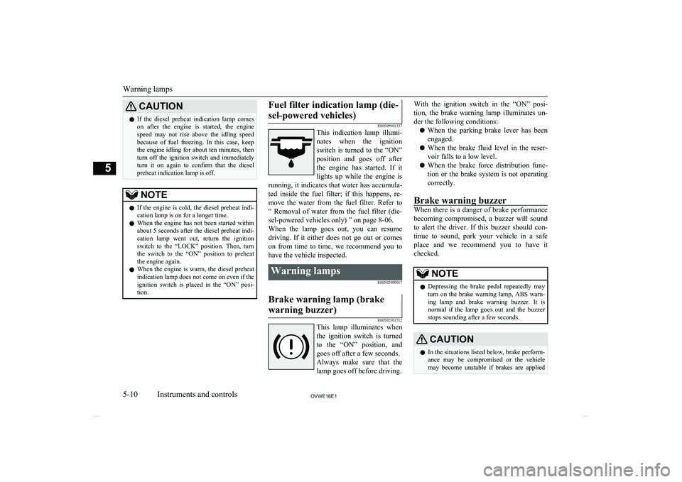 MITSUBISHI SHOGUN 2016  Owners Manual (in English) CAUTIONlIf  the  diesel  preheat  indication  lamp  comes
on  after  the  engine  is  started,  the  engine speed  may  not  rise  above  the  idling  speedbecause  of  fuel  freezing.  In  this  case