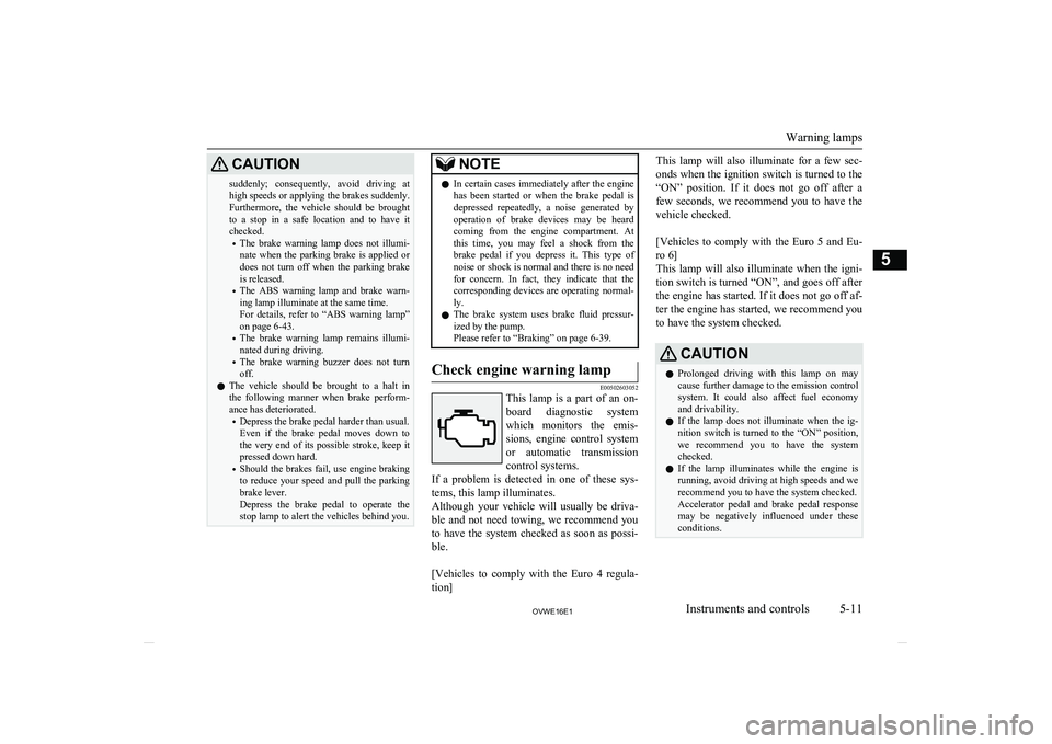 MITSUBISHI SHOGUN 2016  Owners Manual (in English) CAUTIONsuddenly;  consequently,  avoid  driving  athigh speeds or applying the brakes suddenly.
Furthermore,  the  vehicle  should  be  brought
to  a  stop  in  a  safe  location  and  to  have  it ch