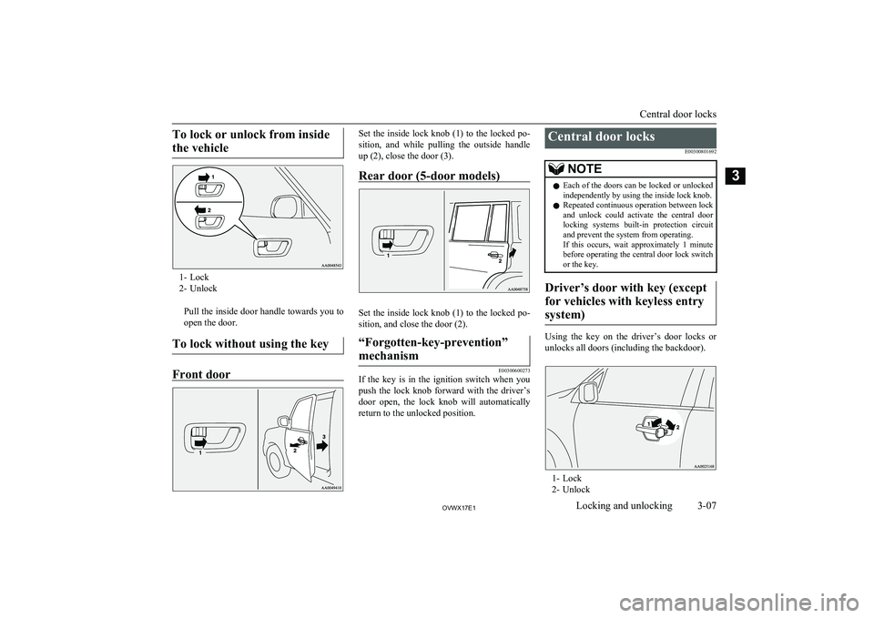 MITSUBISHI SHOGUN 2017 (in English) Owners Guide To lock or unlock from insidethe vehicle
1- Lock
2- Unlock
Pull the inside door handle towards you toopen the door.
To lock without using the key
Front door
Set the inside lock knob (1) to the locked MITSUBISHI SHOGUN 2017 (in English) Owners Guide To lock or unlock from insidethe vehicle
1- Lock
2- Unlock
Pull the inside door handle towards you toopen the door.
To lock without using the key
Front door
Set the inside lock knob (1) to the locked