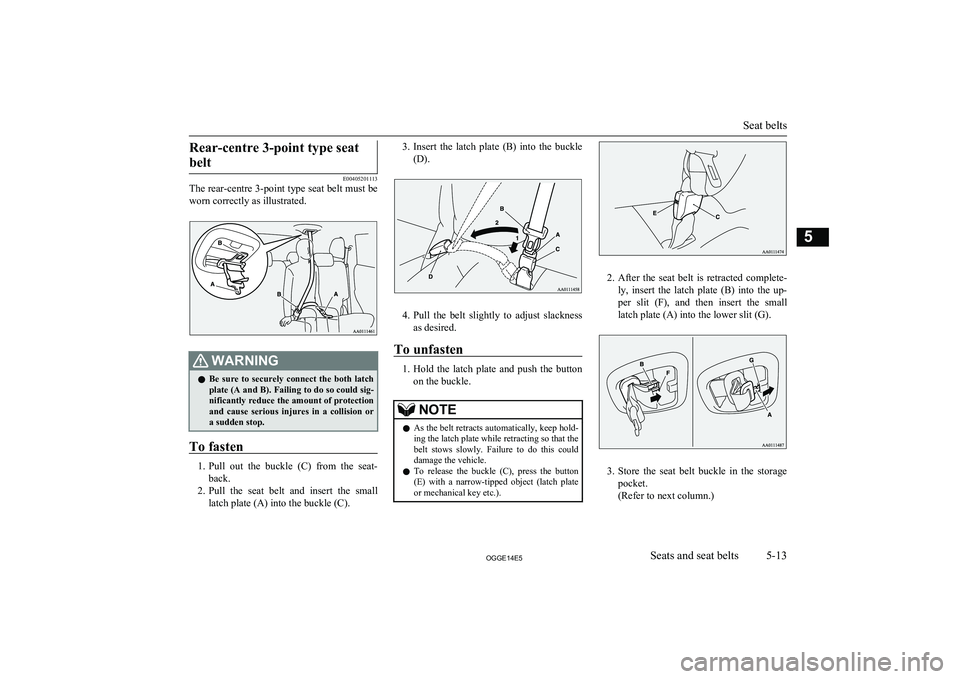 MITSUBISHI OUTLANDER PHEV 2014 Owners Manual (in English) Rear-centre 3-point type seatbelt
E00405201113
The rear-centre 3-point type seat belt must be
worn correctly as illustrated.
WARNINGl Be sure to securely connect the both latch
plate (A and B). MITSUBISHI OUTLANDER PHEV 2014 Owners Manual (in English) Rear-centre 3-point type seatbelt
E00405201113
The rear-centre 3-point type seat belt must be
worn correctly as illustrated.
WARNINGl Be sure to securely connect the both latch
plate (A and B).