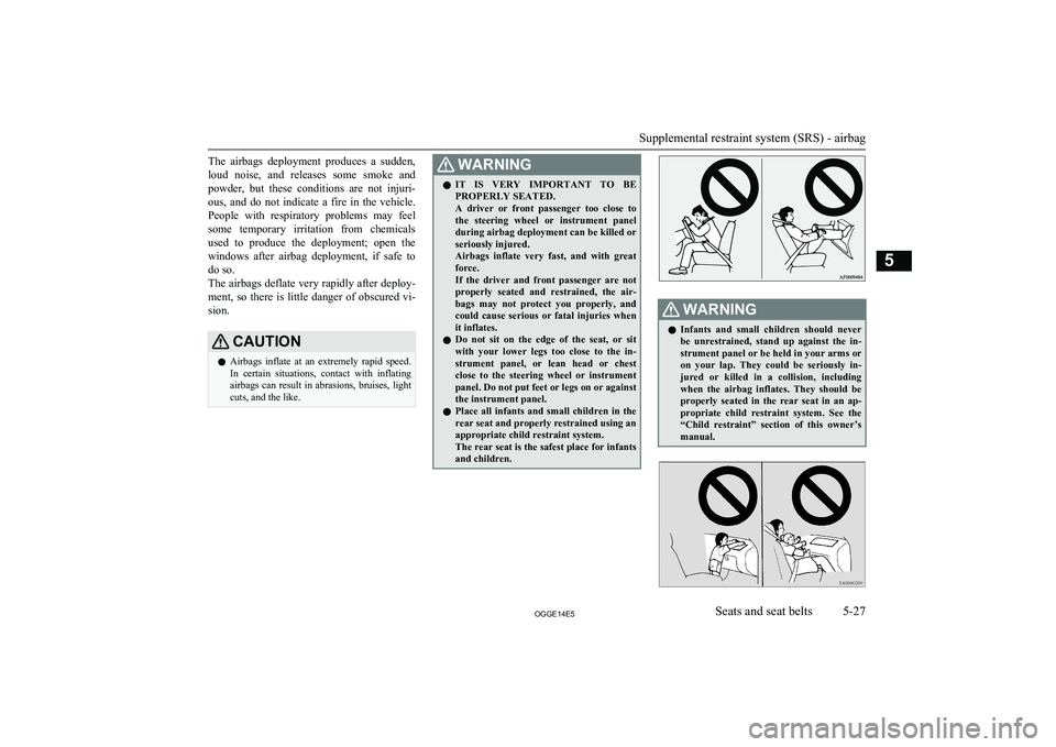 MITSUBISHI OUTLANDER PHEV 2014  Owners Manual (in English) The  airbags  deployment  produces  a  sudden,loud  noise,  and  releases  some  smoke  and
powder,  but  these  conditions  are  not  injuri- ous,  and  do  not  indicate  a  fire  in  the  vehicle.
