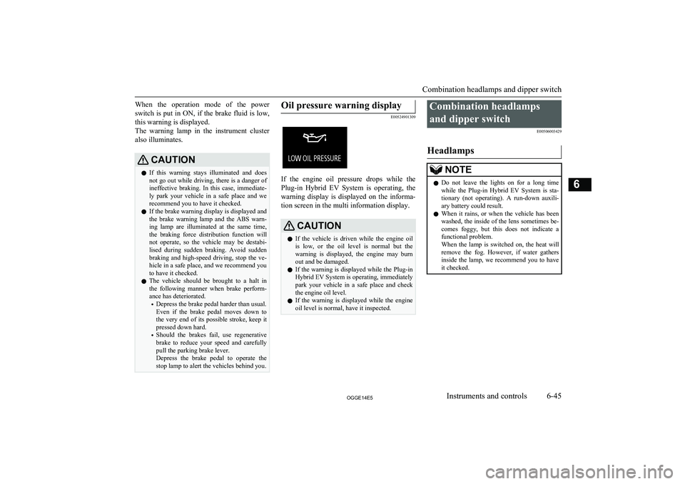 MITSUBISHI OUTLANDER PHEV 2014 Owners Manual (in English) When the operation mode of the power
switch is put in ON, if the brake fluid is low,
this warning is displayed.
The warning lamp in the instrument cluster also illuminates.CAUTIONl If thi MITSUBISHI OUTLANDER PHEV 2014 Owners Manual (in English) When the operation mode of the power
switch is put in ON, if the brake fluid is low,
this warning is displayed.
The warning lamp in the instrument cluster also illuminates.CAUTIONl If thi