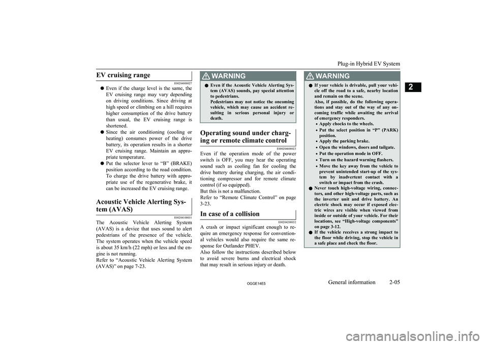 MITSUBISHI OUTLANDER PHEV 2014  Owners Manual (in English) EV cruising range
E00204000027
l Even  if  the  charge  level  is  the  same,  the
EV  cruising  range  may  vary  depending
on  driving  conditions.  Since  driving  at high speed or climbing on a hi