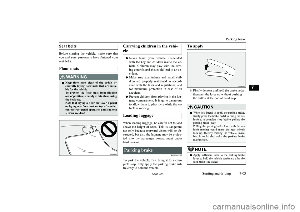 MITSUBISHI OUTLANDER PHEV 2014  Owners Manual (in English) Seat belts
Before  starting  the  vehicle,  make  sure  that
you  and  your  passengers  have  fastened  your seat belts.
Floor mats
WARNINGl Keep  floor  mats  clear  of  the  pedals  by
correctly  l