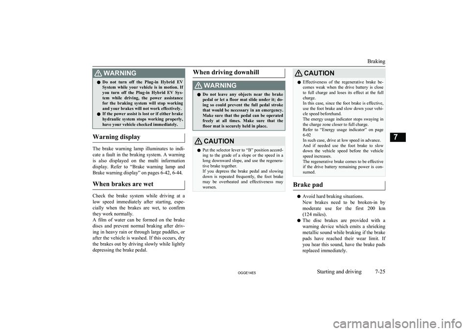 MITSUBISHI OUTLANDER PHEV 2014  Owners Manual (in English) WARNINGlDo  not  turn  off  the  Plug-in  Hybrid  EV
System  while  your  vehicle  is  in  motion.  If
you  turn  off  the  Plug-in  Hybrid  EV  Sys- tem  while  driving,  the  power  assistancefor  t