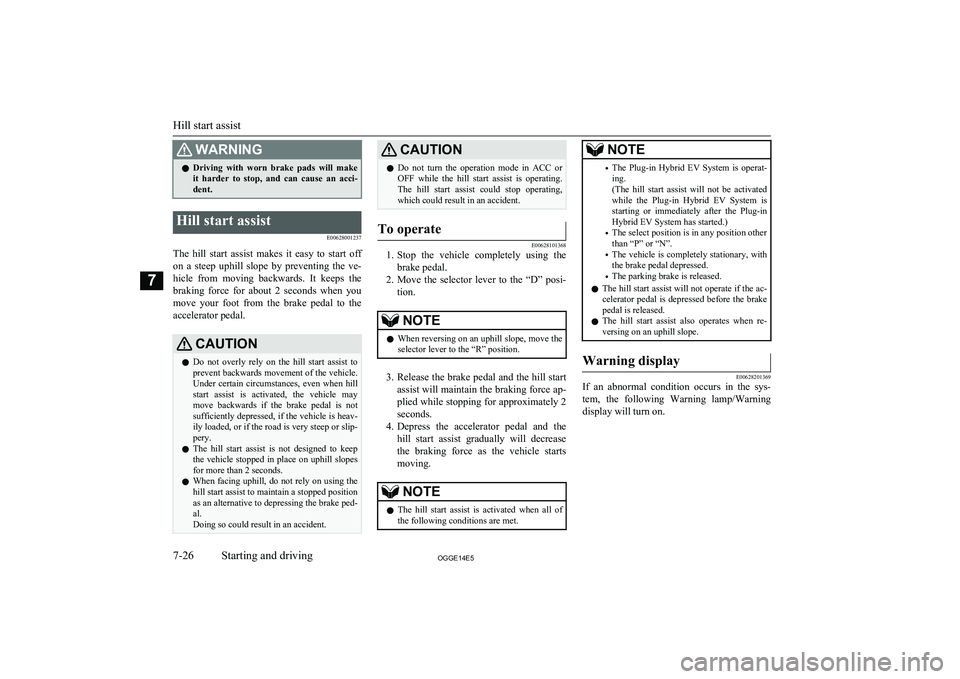 MITSUBISHI OUTLANDER PHEV 2014  Owners Manual (in English) WARNINGlDriving  with  worn  brake  pads  will  make
it  harder  to  stop,  and  can  cause  an  acci-
dent.Hill start assist
E00628001237
The  hill  start  assist  makes  it  easy  to  start  offon  