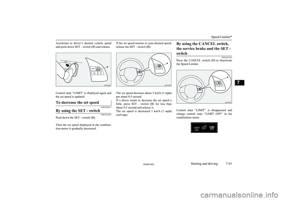 MITSUBISHI OUTLANDER PHEV 2014 Owners Manual (in English) Accelerate to driver’s desired vehicle speedand push down SET - switch (B) and release.
Control state “LIMIT” is displayed again andthe set speed is updated.
To decrease the set speed
E0063 MITSUBISHI OUTLANDER PHEV 2014 Owners Manual (in English) Accelerate to driver’s desired vehicle speedand push down SET - switch (B) and release.
Control state “LIMIT” is displayed again andthe set speed is updated.
To decrease the set speed
E0063