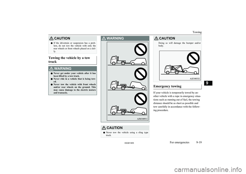 MITSUBISHI OUTLANDER PHEV 2014  Owners Manual (in English) CAUTIONlIf  the  drivetrain  or  suspension  has  a  prob-
lem,  do  not  tow  the  vehicle  with  only  the rear  wheels  or  front  wheels  placed  on  a  dol-
ly.
Towing the vehicle by a tow
truck
