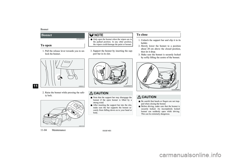 MITSUBISHI OUTLANDER PHEV 2014 Owners Manual (in English) BonnetE01000303871
To open
1. Pull the release lever towards you to un-
lock the bonnet.
2. Raise the bonnet while pressing the safe-
ty lock.
NOTEl Only open the bonnet when the wipers are in
the pa MITSUBISHI OUTLANDER PHEV 2014 Owners Manual (in English) BonnetE01000303871
To open
1. Pull the release lever towards you to un-
lock the bonnet.
2. Raise the bonnet while pressing the safe-
ty lock.
NOTEl Only open the bonnet when the wipers are in
the pa