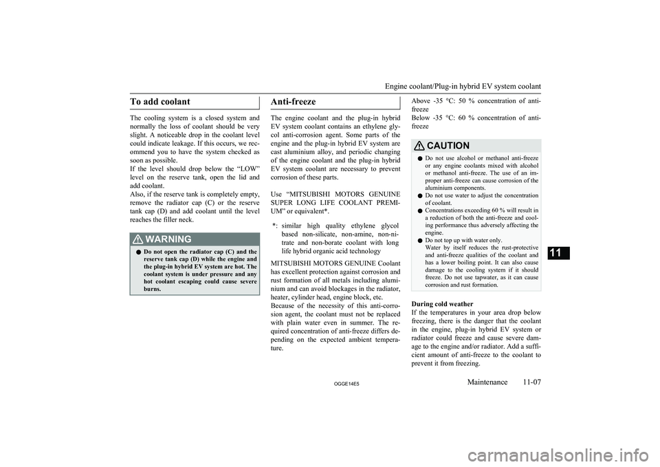 MITSUBISHI OUTLANDER PHEV 2014  Owners Manual (in English) To add coolant
The  cooling  system  is  a  closed  system  andnormally  the  loss  of  coolant  should  be  very
slight.  A  noticeable  drop  in  the  coolant  level
could indicate leakage. If this 