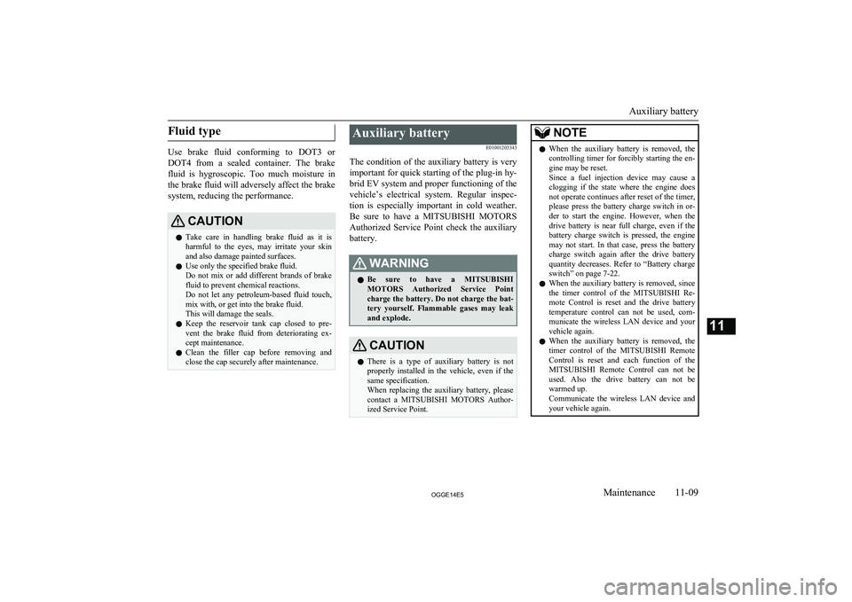 MITSUBISHI OUTLANDER PHEV 2014 Owners Manual (in English) Fluid type
Use brake fluid conforming to DOT3 or
DOT4 from a sealed container. The brake fluid is hygroscopic. Too much moisture in
the brake fluid will adversely affect the brake sy MITSUBISHI OUTLANDER PHEV 2014 Owners Manual (in English) Fluid type
Use brake fluid conforming to DOT3 or
DOT4 from a sealed container. The brake fluid is hygroscopic. Too much moisture in
the brake fluid will adversely affect the brake sy