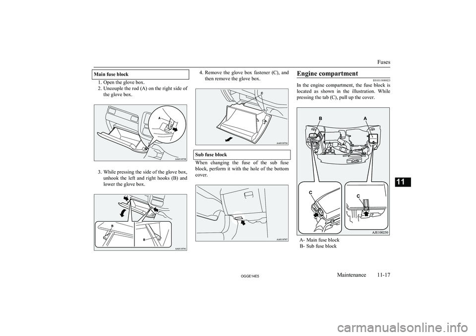 MITSUBISHI OUTLANDER PHEV 2014 Owners Manual (in English) Main fuse block
1. Open the glove box.
2. Uncouple the rod (A) on the right side of
the glove box.
3. While pressing the side of the glove box,
unhook the left and right hooks (B) and lower the MITSUBISHI OUTLANDER PHEV 2014 Owners Manual (in English) Main fuse block
1. Open the glove box.
2. Uncouple the rod (A) on the right side of
the glove box.
3. While pressing the side of the glove box,
unhook the left and right hooks (B) and lower the