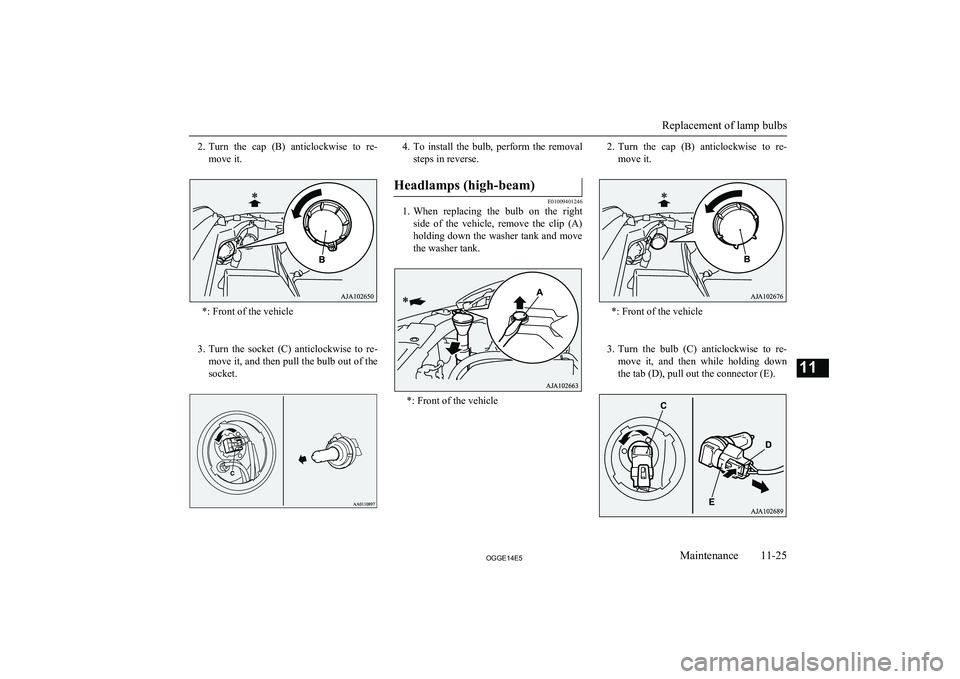 MITSUBISHI OUTLANDER PHEV 2014  Owners Manual (in English) 2.Turn  the  cap  (B)  anticlockwise  to  re-
move it.
*: Front of the vehicle
 
3. Turn  the  socket  (C)  anticlockwise  to  re-
move it, and then pull the bulb out of the
socket.
4. To  install  th
