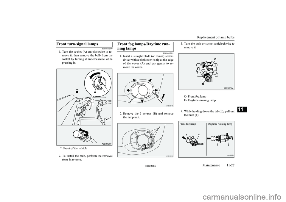 MITSUBISHI OUTLANDER PHEV 2014  Owners Manual (in English) Front turn-signal lamps
E01003802199
1. Turn  the  socket  (A)  anticlockwise  to  re-
move  it,  then  remove  the  bulb  from  the socket  by  turning  it  anticlockwise  whilepressing in.
*: Front 