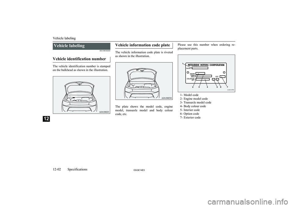 MITSUBISHI OUTLANDER PHEV 2014  Owners Manual (in English) Vehicle labelingE01100104385
Vehicle identification number
The  vehicle  identification  number  is  stamped on the bulkhead as shown in the illustration.
Vehicle information code plate
The  vehicle  