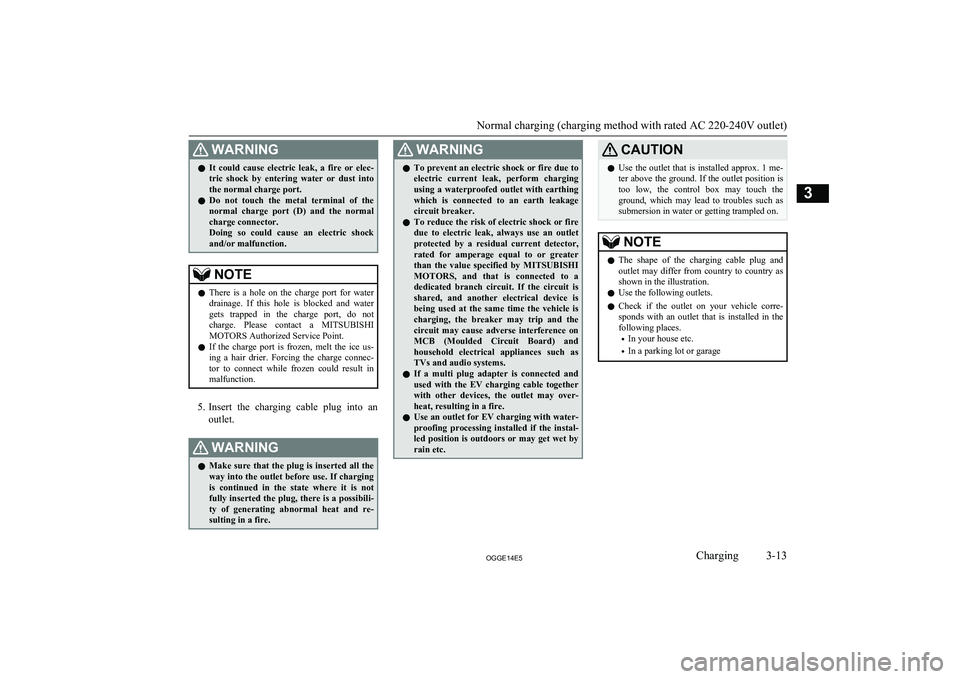 MITSUBISHI OUTLANDER PHEV 2014  Owners Manual (in English) WARNINGlIt  could  cause  electric  leak,  a  fire  or  elec-
tric  shock  by  entering  water  or  dust  intothe normal charge port.
l Do  not  touch  the  metal  terminal  of  the
normal  charge  po