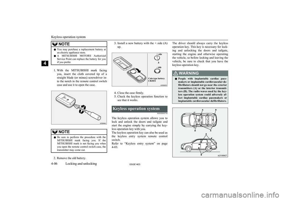 MITSUBISHI OUTLANDER PHEV 2014   (in English) Repair Manual NOTElYou  may  purchase  a  replacement  battery  at
an electric appliance store.
l A 
MITSUBISHI  MOTORS  Authorized
Service Point can replace the battery for you
if you prefer.
1. With  the  MITSUBI