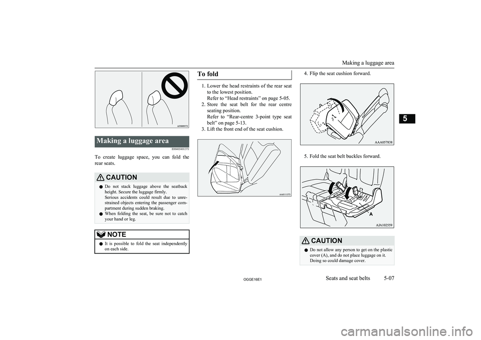 MITSUBISHI OUTLANDER PHEV 2016  Owners Manual (in English) Making a luggage areaE00403401371
To  create  luggage  space,  you  can  fold  therear seats.
CAUTIONl Do  not  stack  luggage  above  the  seatback
height. Secure the luggage firmly.
Serious  acciden