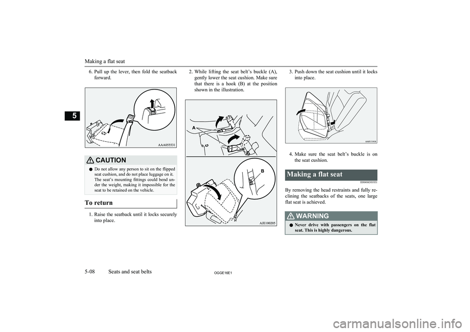 MITSUBISHI OUTLANDER PHEV 2016  Owners Manual (in English) 6.Pull  up  the  lever,  then  fold  the  seatback
forward.CAUTIONl Do not allow any person to sit on the flipped
seat cushion, and do not place luggage on it.
The  seat’s  mounting  fittings  could