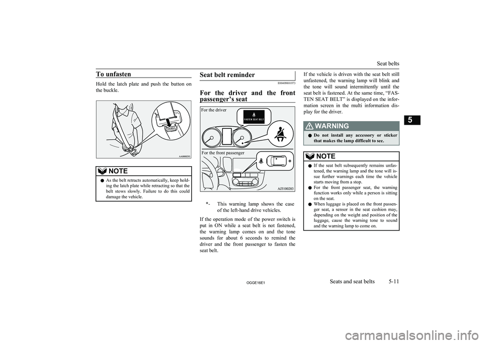 MITSUBISHI OUTLANDER PHEV 2016  Owners Manual (in English) To unfasten
Hold  the  latch  plate  and  push  the  button  on
the buckle.
NOTEl As the belt retracts automatically, keep hold-
ing the latch plate while retracting so that the
belt  stows  slowly.  