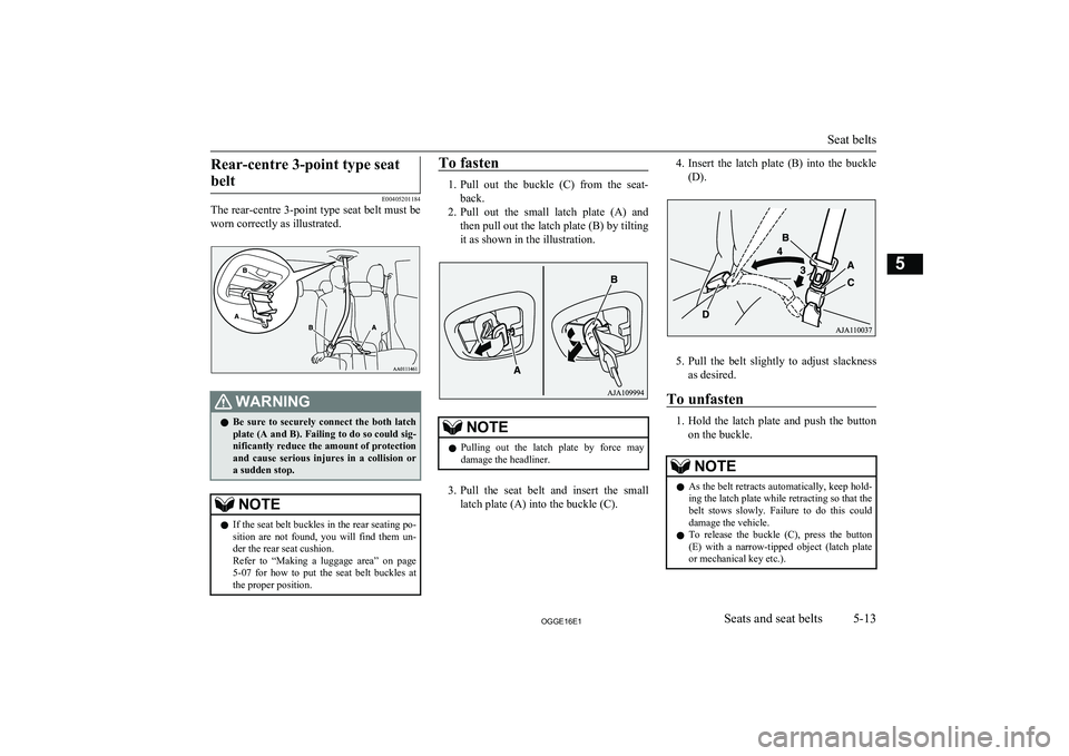 MITSUBISHI OUTLANDER PHEV 2016 Owners Manual (in English) Rear-centre 3-point type seatbelt
E00405201184
The rear-centre 3-point type seat belt must be
worn correctly as illustrated.
WARNINGl Be sure to securely connect the both latch
plate (A and B). MITSUBISHI OUTLANDER PHEV 2016 Owners Manual (in English) Rear-centre 3-point type seatbelt
E00405201184
The rear-centre 3-point type seat belt must be
worn correctly as illustrated.
WARNINGl Be sure to securely connect the both latch
plate (A and B).