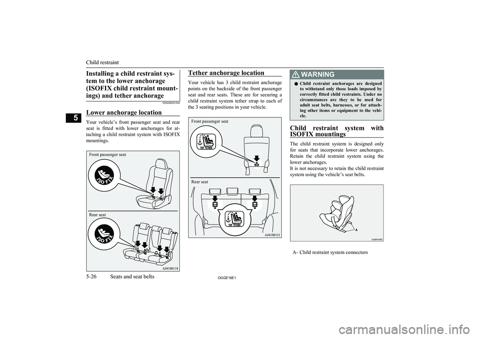 MITSUBISHI OUTLANDER PHEV 2016 Owners Manual (in English) Installing a child restraint sys-tem to the lower anchorage (ISOFIX child restraint mount-ings) and tether anchorage
E00406901944
Lower anchorage location
Your vehicle’s front passenger seat an MITSUBISHI OUTLANDER PHEV 2016 Owners Manual (in English) Installing a child restraint sys-tem to the lower anchorage (ISOFIX child restraint mount-ings) and tether anchorage
E00406901944
Lower anchorage location
Your vehicle’s front passenger seat an