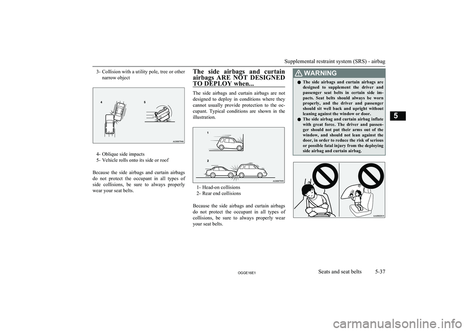 MITSUBISHI OUTLANDER PHEV 2016 Owners Manual (in English) 3-Collision with a utility pole, tree or other
narrow object
4- Oblique side impacts
5- Vehicle rolls onto its side or roof
Because the side airbags and curtain airbags do not protect the oc MITSUBISHI OUTLANDER PHEV 2016 Owners Manual (in English) 3-Collision with a utility pole, tree or other
narrow object
4- Oblique side impacts
5- Vehicle rolls onto its side or roof
Because the side airbags and curtain airbags do not protect the oc