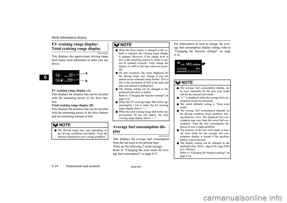 MITSUBISHI OUTLANDER PHEV 2016  Owners Manual (in English) EV cruising range display/Total cruising range display
E00537600026
This  displays  the  approximate  driving  range
(how many more kilometres or miles you can
drive).
EV cruising range display (A)
Th