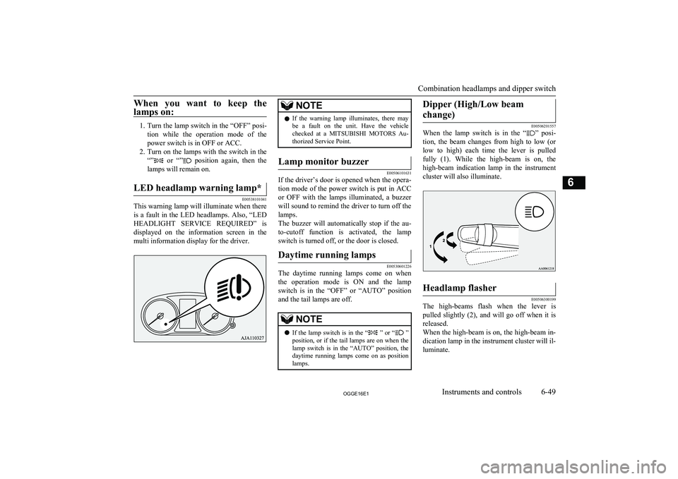 MITSUBISHI OUTLANDER PHEV 2016  Owners Manual (in English) When  you  want  to  keep  the
lamps on:
1. Turn the lamp switch in the “OFF” posi-
tion  while  the  operation  mode  of  the power switch is in OFF or ACC.
2. Turn on the lamps with the switch i