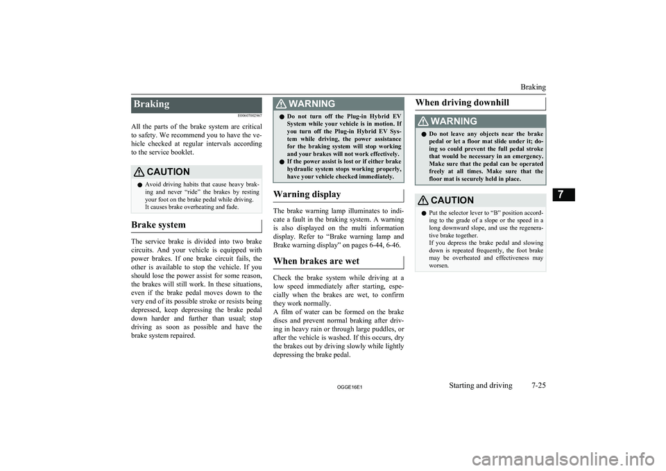 MITSUBISHI OUTLANDER PHEV 2016 Owners Manual (in English) BrakingE00607002967
All the parts of the brake system are critical
to safety. We recommend you to have the ve- hicle checked at regular intervals according
to the service booklet.CAUTIONl MITSUBISHI OUTLANDER PHEV 2016 Owners Manual (in English) BrakingE00607002967
All the parts of the brake system are critical
to safety. We recommend you to have the ve- hicle checked at regular intervals according
to the service booklet.CAUTIONl