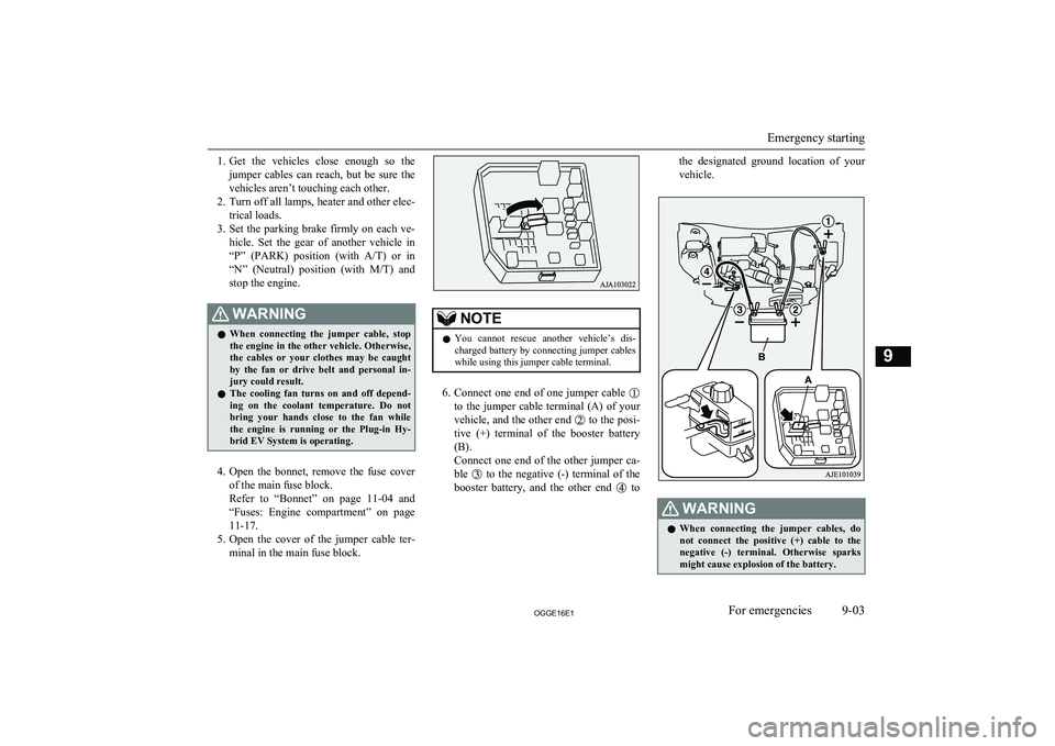 MITSUBISHI OUTLANDER PHEV 2016  Owners Manual (in English) 1.Get  the  vehicles  close  enough  so  the
jumper  cables  can  reach,  but  be  sure  the vehicles aren’t touching each other.
2. Turn off all lamps, heater and other elec-
trical loads.
3. Set t