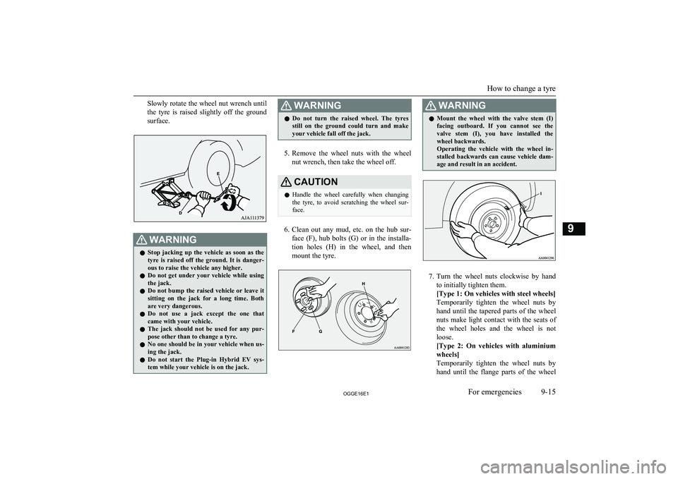 MITSUBISHI OUTLANDER PHEV 2016 Owners Manual (in English) Slowly rotate the wheel nut wrench untilthe tyre is raised slightly off the ground
surface.WARNINGl Stop jacking up the vehicle as soon as the
tyre is raised off the ground. It i MITSUBISHI OUTLANDER PHEV 2016 Owners Manual (in English) Slowly rotate the wheel nut wrench untilthe tyre is raised slightly off the ground
surface.WARNINGl Stop jacking up the vehicle as soon as the
tyre is raised off the ground. It i