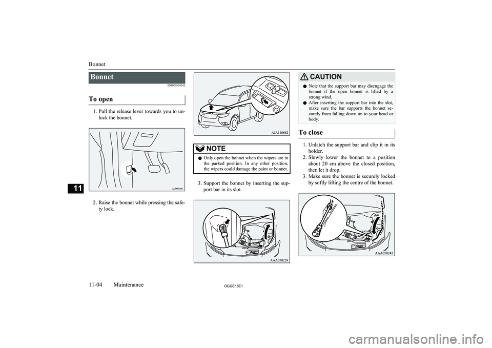 MITSUBISHI OUTLANDER PHEV 2016 Owners Manual (in English) BonnetE01000304243
To open
1. Pull the release lever towards you to un-
lock the bonnet.
2. Raise the bonnet while pressing the safe-
ty lock.
NOTEl Only open the bonnet when the wipers are in
the pa MITSUBISHI OUTLANDER PHEV 2016 Owners Manual (in English) BonnetE01000304243
To open
1. Pull the release lever towards you to un-
lock the bonnet.
2. Raise the bonnet while pressing the safe-
ty lock.
NOTEl Only open the bonnet when the wipers are in
the pa