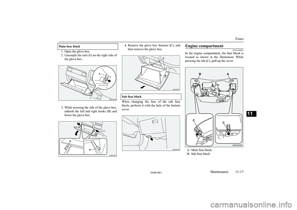 MITSUBISHI OUTLANDER PHEV 2016  Owners Manual (in English) Main fuse block
1. Open the glove box.
2. Uncouple the rod (A) on the right side of
the glove box.
3. While pressing the side of the glove box,
unhook  the  left  and  right  hooks  (B)  and lower the