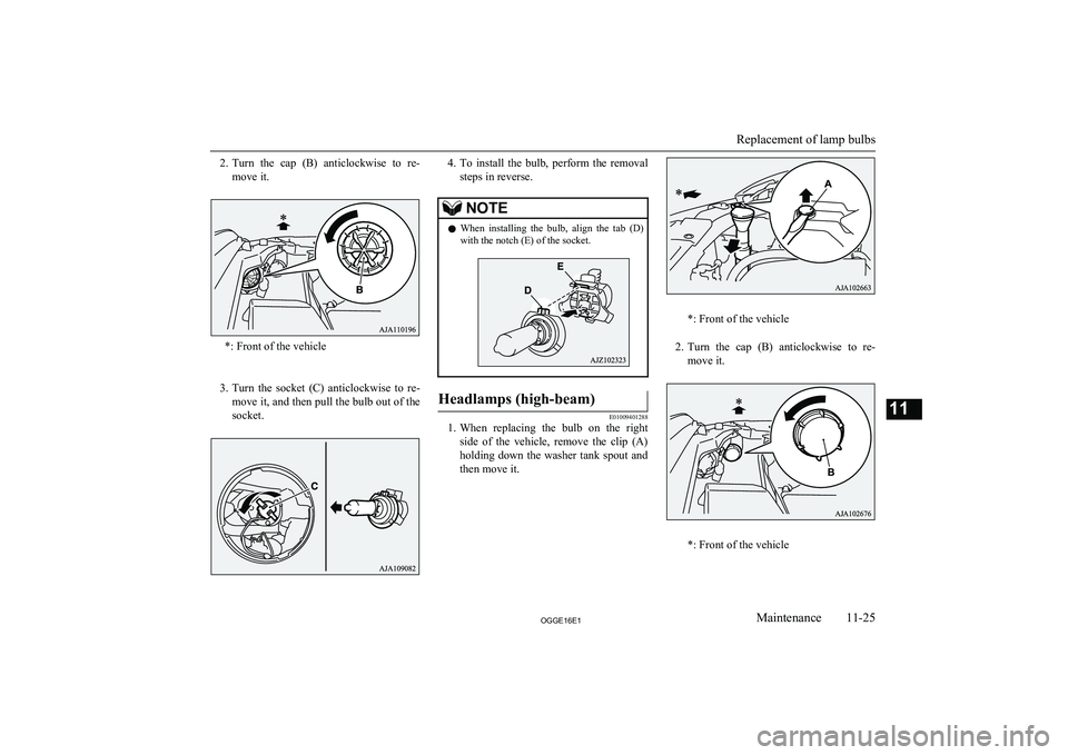 MITSUBISHI OUTLANDER PHEV 2016  Owners Manual (in English) 2.Turn  the  cap  (B)  anticlockwise  to  re-
move it.
*: Front of the vehicle
 
3. Turn  the  socket  (C)  anticlockwise  to  re-
move it, and then pull the bulb out of the
socket.
4. To  install  th