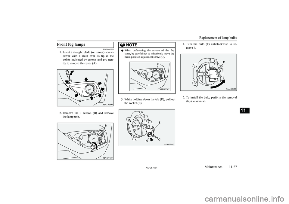 MITSUBISHI OUTLANDER PHEV 2016  Owners Manual (in English) Front fog lamps
E01004003225
1. Insert  a  straight  blade  (or  minus)  screw-
driver  with  a  cloth  over  its  tip  at  the
points  indicated  by  arrows  and  pry  gen- tly to remove the cover (A
