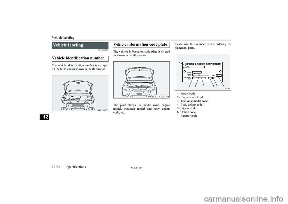 MITSUBISHI OUTLANDER PHEV 2016  Owners Manual (in English) Vehicle labelingE01100104792
Vehicle identification number
The  vehicle  identification  number  is  stamped on the bulkhead as shown in the illustration.
Vehicle information code plate
The  vehicle  
