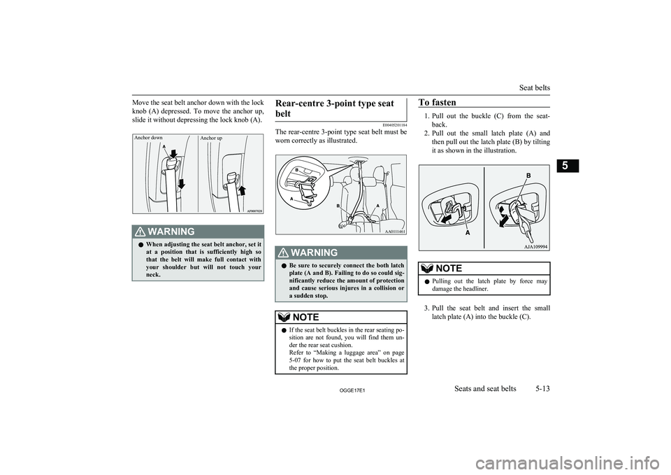 MITSUBISHI OUTLANDER PHEV 2017  Owners Manual (in English) Move the seat belt anchor down with the lock
knob  (A)  depressed.  To  move  the  anchor  up,
slide it without depressing the lock knob (A).Anchor downAnchor up
WARNINGl When adjusting the seat belt 